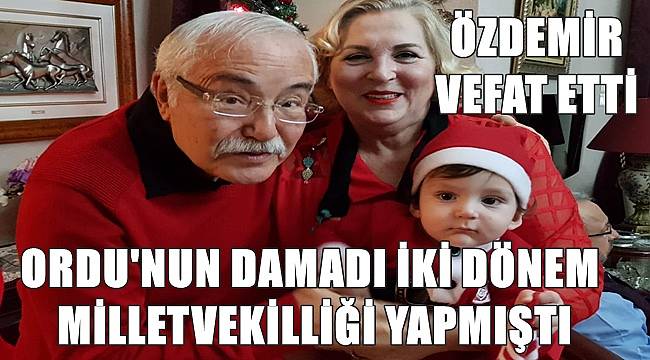 Ordu'nun damadı eski milletvekili Özdemir vefat etti