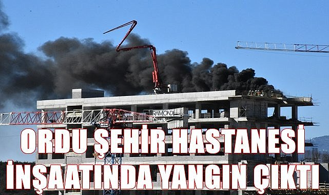 Ordu Şehir Hastanesi inşaatında yangın çıktı