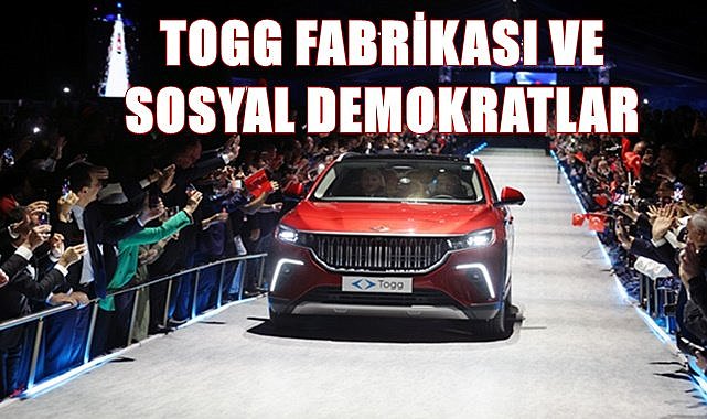 TOGG Fabrikası ve sosyal demokratlar