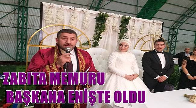 Zabıta memuru belediye başkanına enişte oldu
