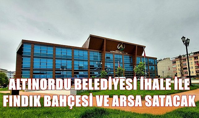 Altınordu Belediyesi fındık bahçesi ve arsa satacak