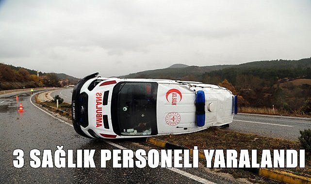 Ambulans devrildi 3 sağlık personeli yaralandı