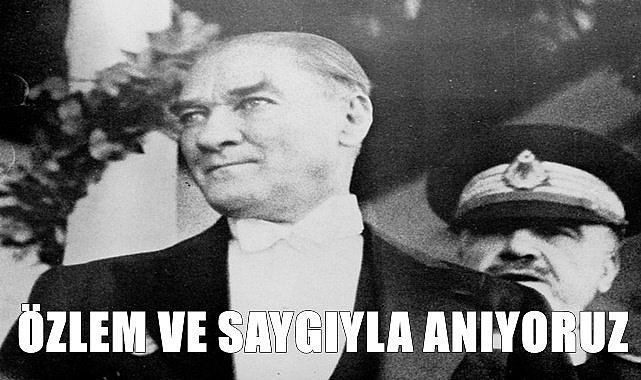 Büyük Önder Atatürk'ü Özlem  ve Minnetle Anıyoruz