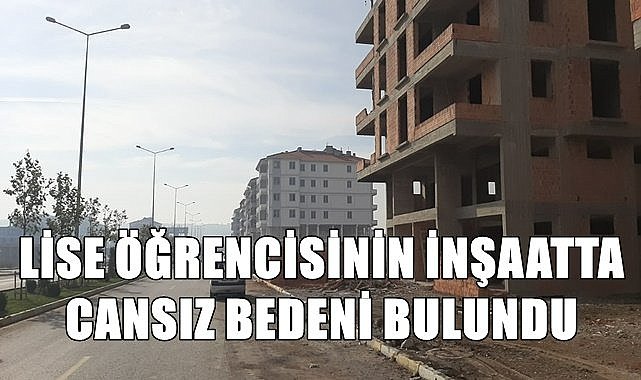 Lise öğrencisinin inşaatta cansız bedeni bulundu