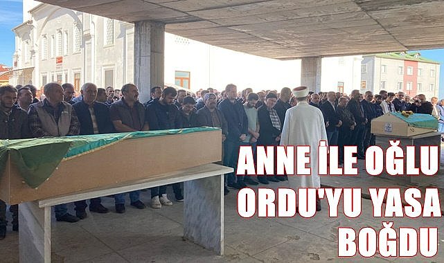 Ordu&#039;yu yasa boğan ölüm! Anne ve oğlu birlikte toprağa verildi