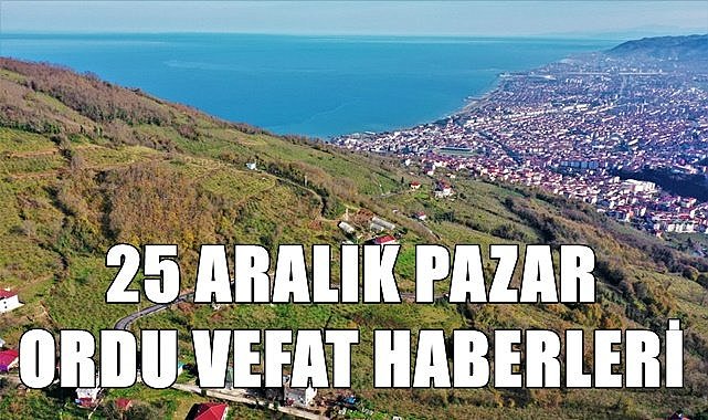 25 Aralık Pazar Ordu vefat haberleri