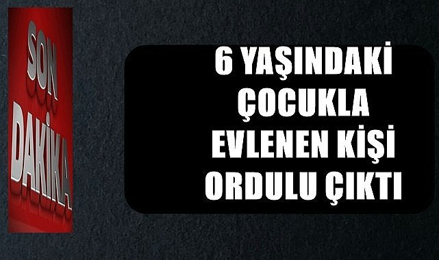 6 yaşındaki çocukla evlenen kişi Ordulu çıktı