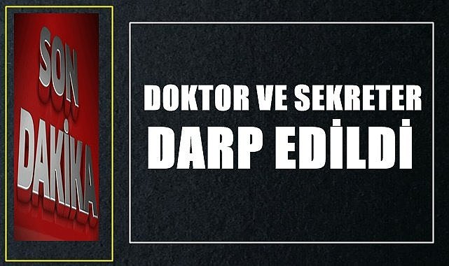 Acil serviste doktor ve sekreteri darp ettiler