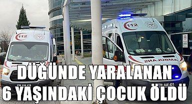 Düğünde yaralanan 6 yaşındaki çocuk hayatını kaybetti