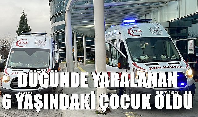 Düğünde yaralanan 6 yaşındaki çocuk hayatını kaybetti