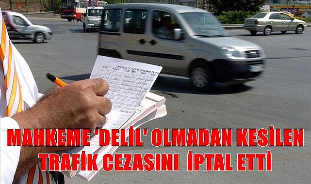 Fahri trafik müfettişinin&quot; Delil&quot; olmadan kestiği cezayı mahkeme iptal etti