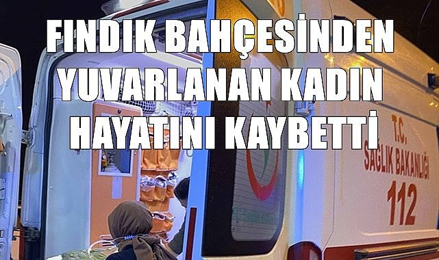 Fındık bahçesinden yuvarlanan kadın hayatını kaybetti