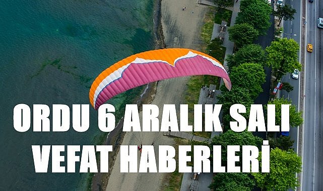 Ordu 6 Aralık Salı vefat haberleri