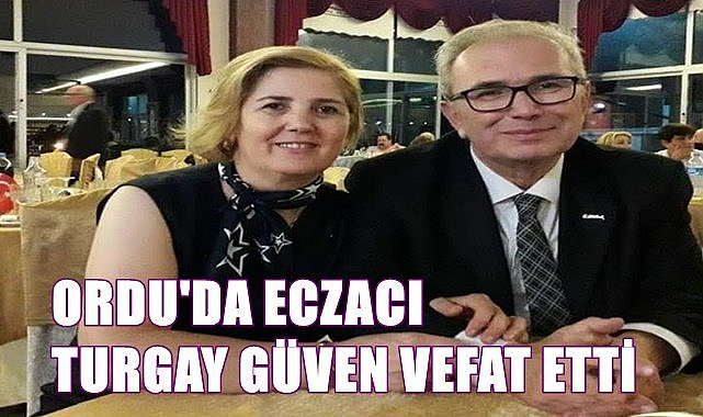 Ordu'da Eczacı Turgay Güven vefat etti