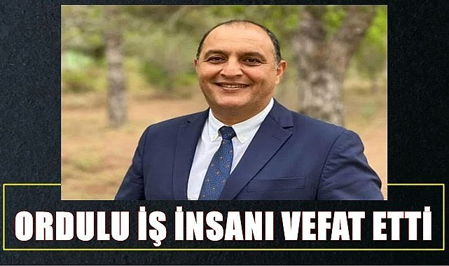 Ordulu İş İnsanı İstanbul'da vefat etti