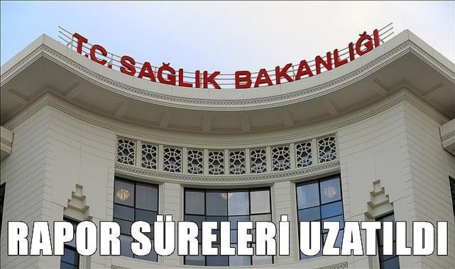 Sağlık Raporlarının süresi 6 ay uzatıldı