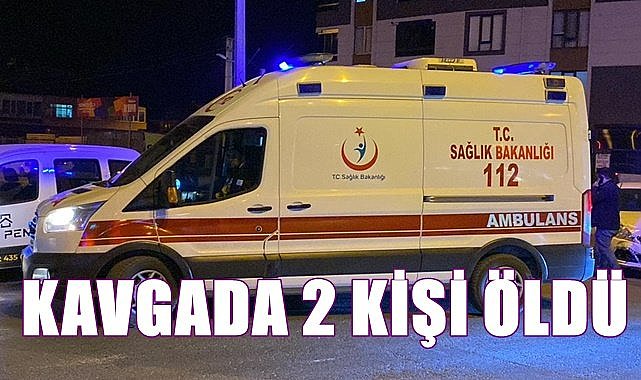 Kavgada iki kişi hayatını kaybetti