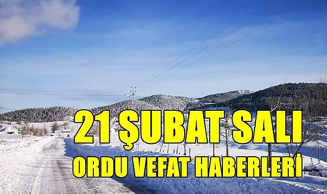 Ordu vefat haberleri 21 Şubat Salı