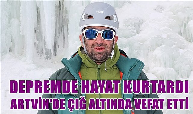 Depremde hayat kurtardı Artvin&#039;de çığ altında hayatını kaybetti
