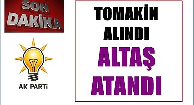 AK Parti'de Tomakin alındı, Altaş atandı