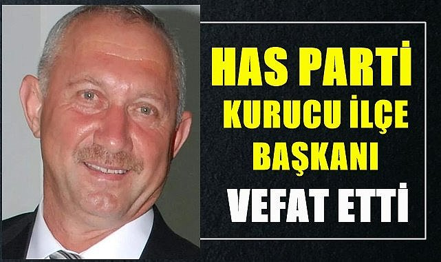 HAS Parti Kurucu İlçe Başkanı vefat etti