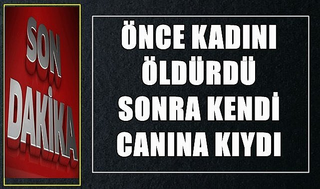 Kadını vurduktan  sonra kendi canına kıydı