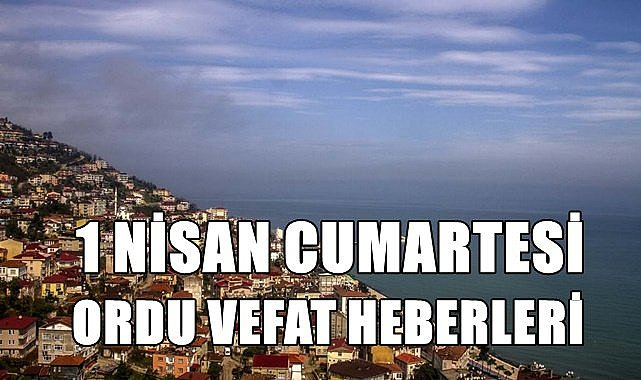 Ordu 1 Nisan Cumartesi vefat haberleri
