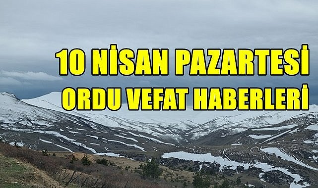 Ordu 10 Nisan Pazartesi vefat haberleri