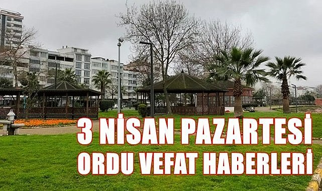 Ordu 3 Nisan Pazartesi vefat haberleri