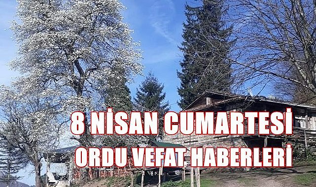 Ordu 8 Nisan Cumartesi vefat haberleri