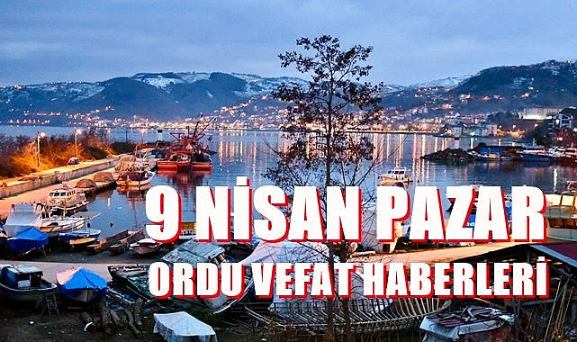 Ordu 9 Nisan Pazar vefat haberleri