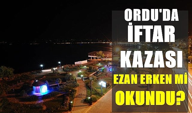 Ordu&#039;da akşam ezanı erken mi okundu ?