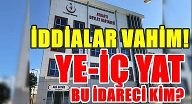 Ordu'da hangi idareci hastanede yiyip, içip yatıyor?
