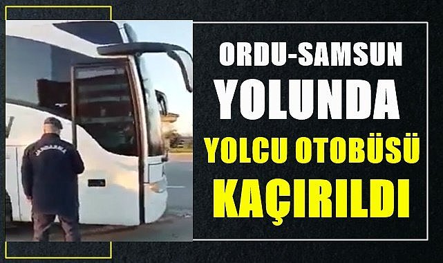 Ordu-Samsun yolunda yolcu otobüsü kaçırıldı