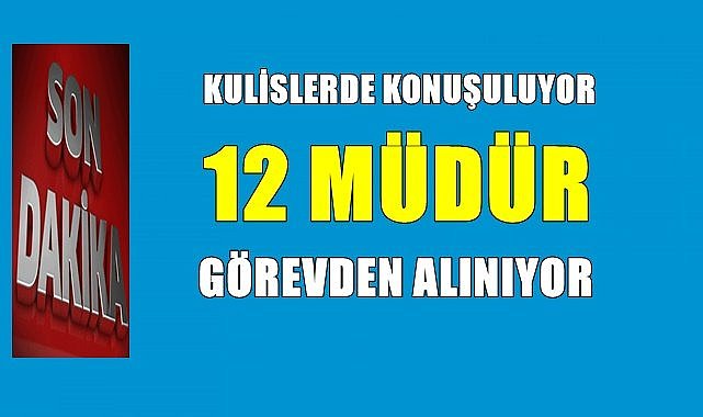 12 müdür görevden alınıyor