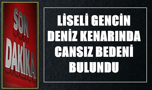 16 yaşındaki lise öğrencisinin cansız bedeni bulundu