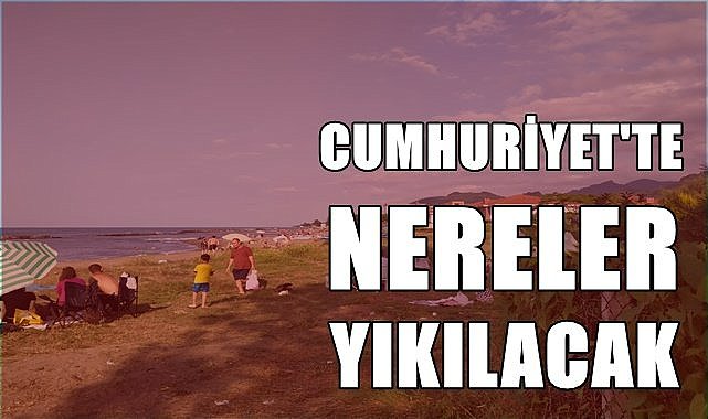 Cumhuriyet'te nereler yıkılacak?