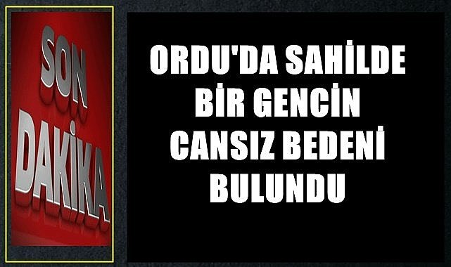 Ordu'da sahilde 21 yaşındaki gencin cansız bedeni bulundu