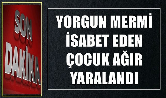Yorgun mermi isabet eden çocuk ağır yaralandı