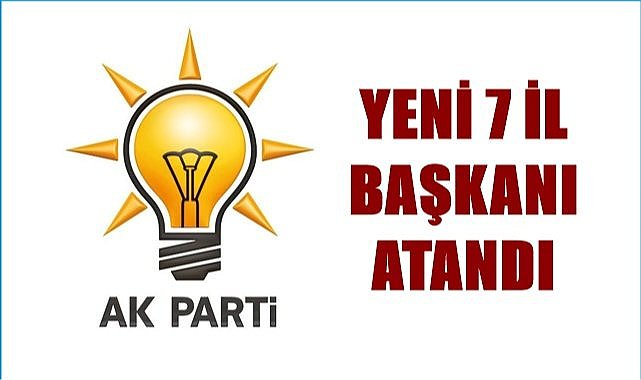 AK Parti'de yeni 7 İl başkanı atandı