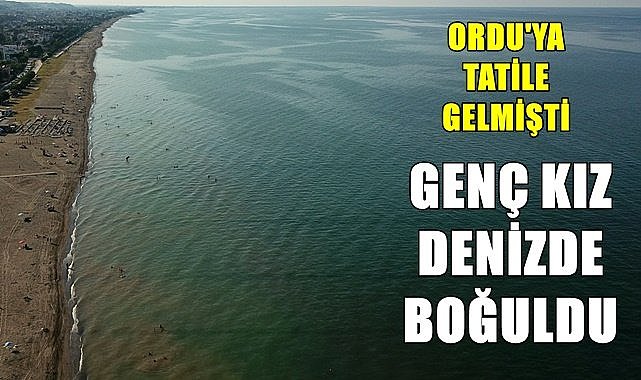 Ordu'ya tatile gelen genç kız denizde boğuldu
