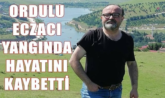 Ordulu eczacı yangında hayatını kaybetti