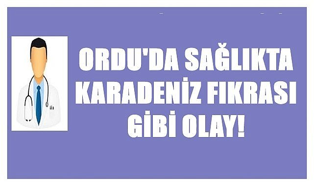 Ordu&#039;da sağlıkta Karadeniz fıkrası gibi olay!