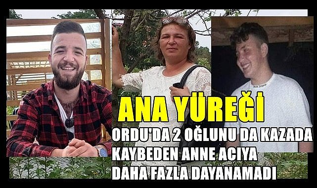 Ordu&#039;da  iki oğlunu kaybeden anne üzüntüye daha fazla dayanamadı