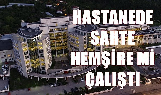 Ordu&#039;da hastanede sahte hemşire mi çalıştı?