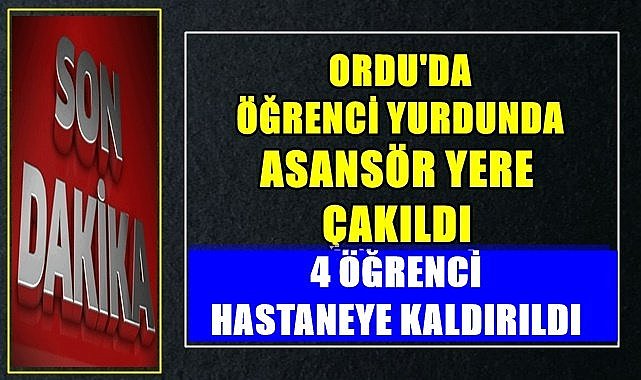 Fatsa&#039;da öğrenci yurdunda asansör yere çakıldı 4 öğrenci hastaneye kaldırıldı