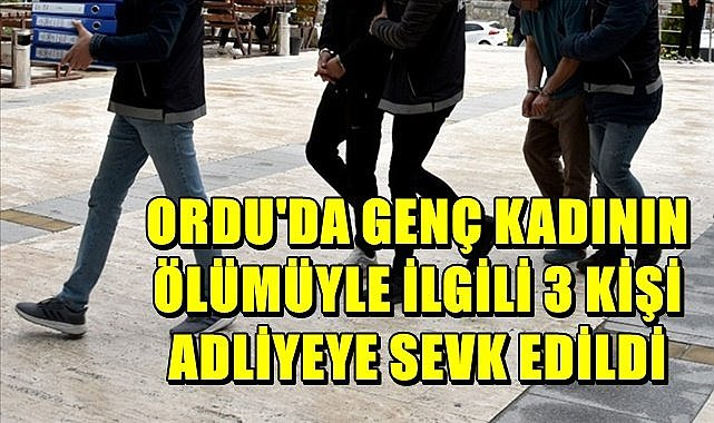 Ordu&#039;da soruşturma derinleşti 3 kişi adliyeye sevk edildi