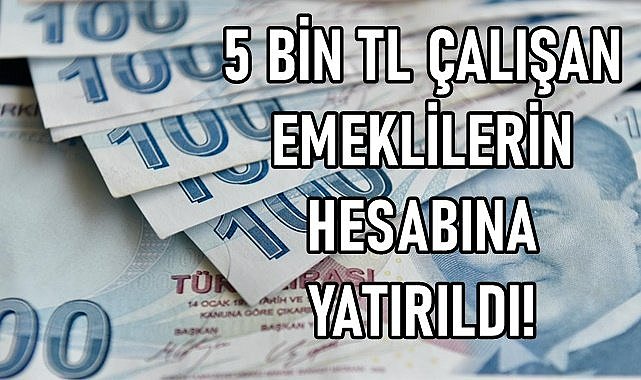 Çalışan emeklilere 5 bin TL bugün ödendi