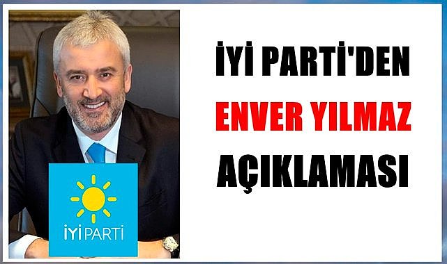İYİ Parti&#039;den Enver Yılmaz açıklaması