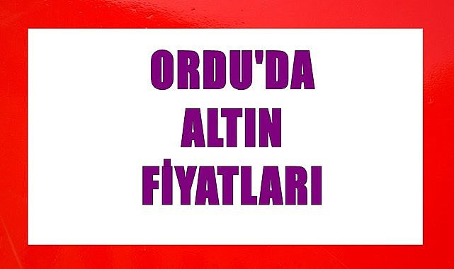 Ordu&#039;da 6 Aralık Çarşamba günü altın fiyatı